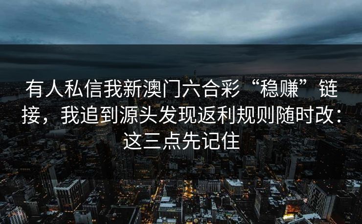 有人私信我新澳门六合彩“稳赚”链接，我追到源头发现返利规则随时改：这三点先记住