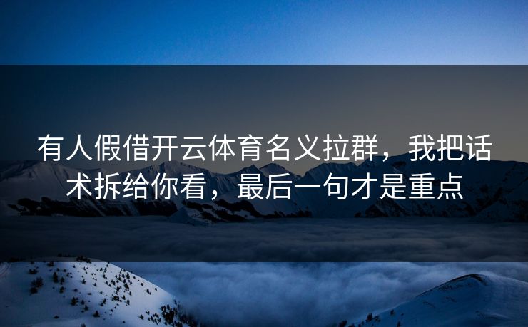 有人假借开云体育名义拉群，我把话术拆给你看，最后一句才是重点