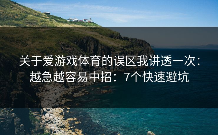关于爱游戏体育的误区我讲透一次：越急越容易中招：7个快速避坑