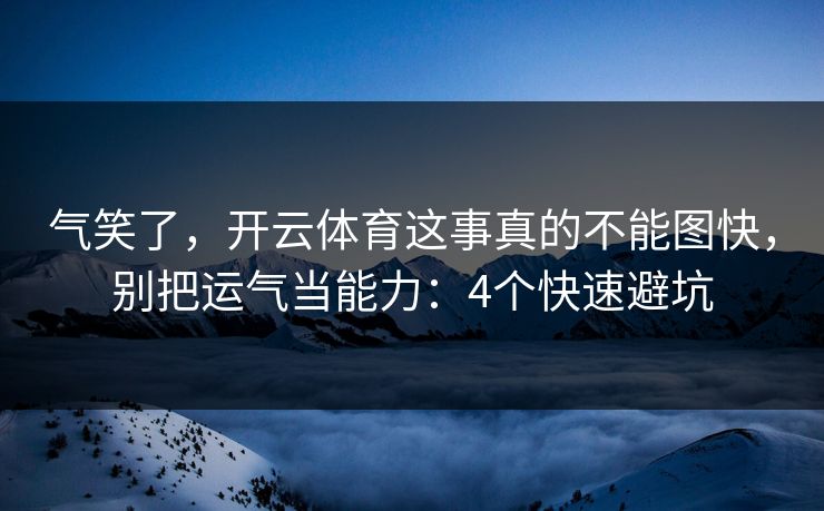 气笑了，开云体育这事真的不能图快，别把运气当能力：4个快速避坑