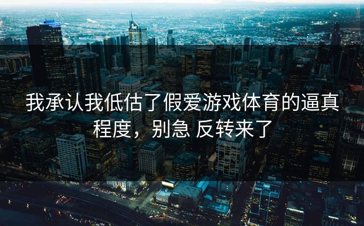 我承认我低估了假爱游戏体育的逼真程度，别急 反转来了