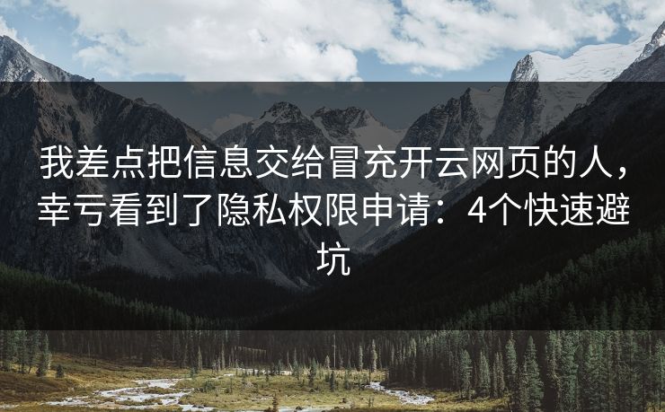 我差点把信息交给冒充开云网页的人，幸亏看到了隐私权限申请：4个快速避坑