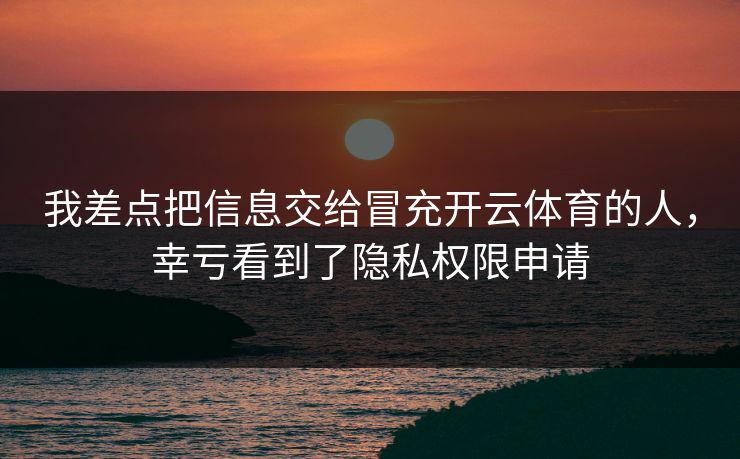 我差点把信息交给冒充开云体育的人，幸亏看到了隐私权限申请