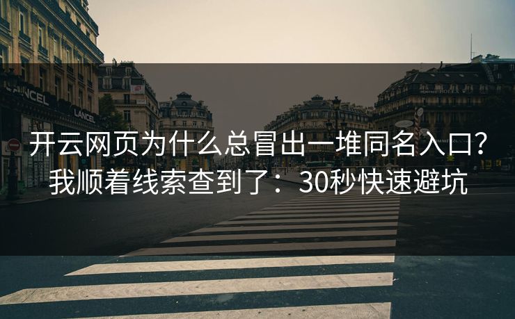 开云网页为什么总冒出一堆同名入口？我顺着线索查到了：30秒快速避坑