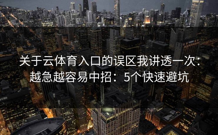 关于云体育入口的误区我讲透一次：越急越容易中招：5个快速避坑