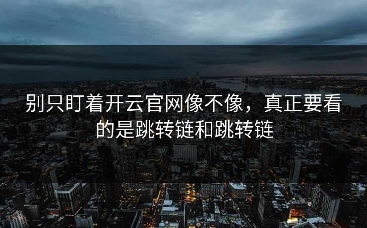 别只盯着开云官网像不像,真正要看的是跳转链和跳转链 别只盯着开云官网像不像,真正要看的是跳转链和跳转链