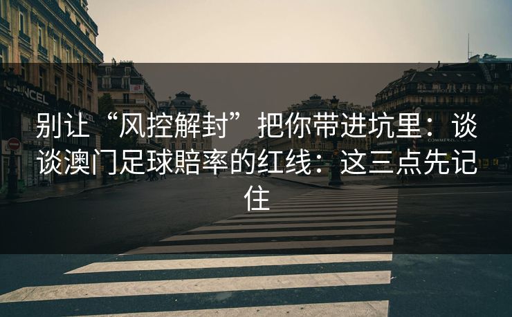 别让“风控解封”把你带进坑里：谈谈澳门足球賠率的红线：这三点先记住