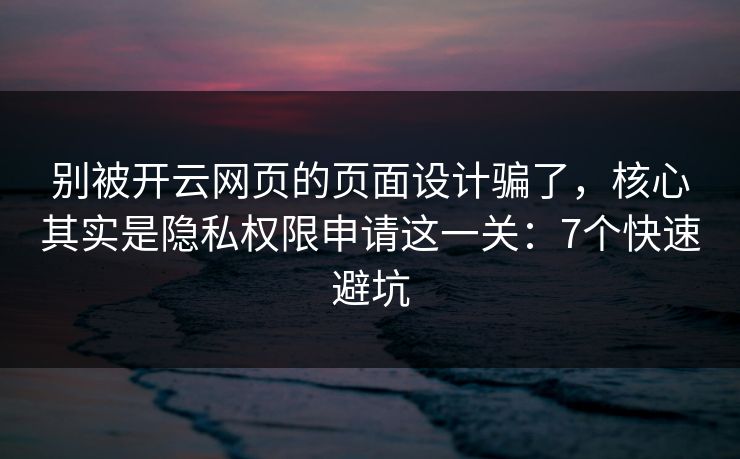 别被开云网页的页面设计骗了,核心其实是隐私权限申请这一关:7个快速避坑 别被开云网页的页面设计骗了,核心其实是隐私权限申请这一关:7个快速避坑