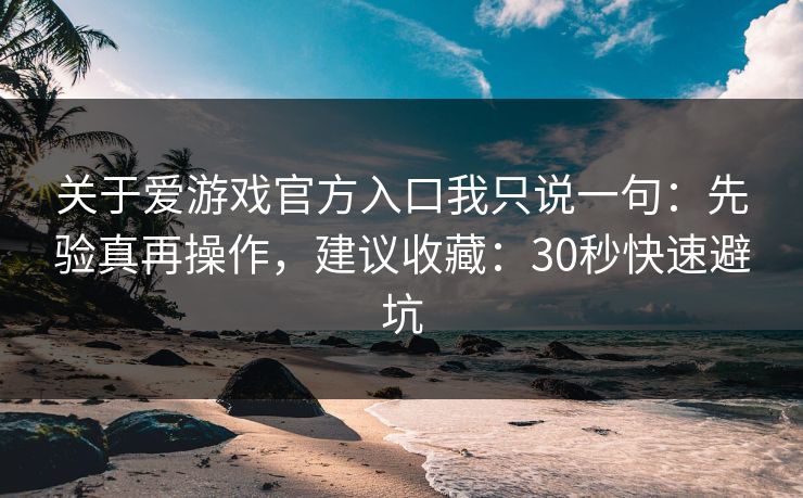 关于爱游戏官方入口我只说一句:先验真再操作,建议收藏:30秒快速避坑 关于爱游戏官方入口我只说一句:先验真再操作,建议收藏:30秒快速避坑