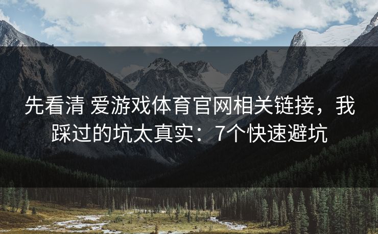 先看清 爱游戏体育官网相关链接，我踩过的坑太真实：7个快速避坑