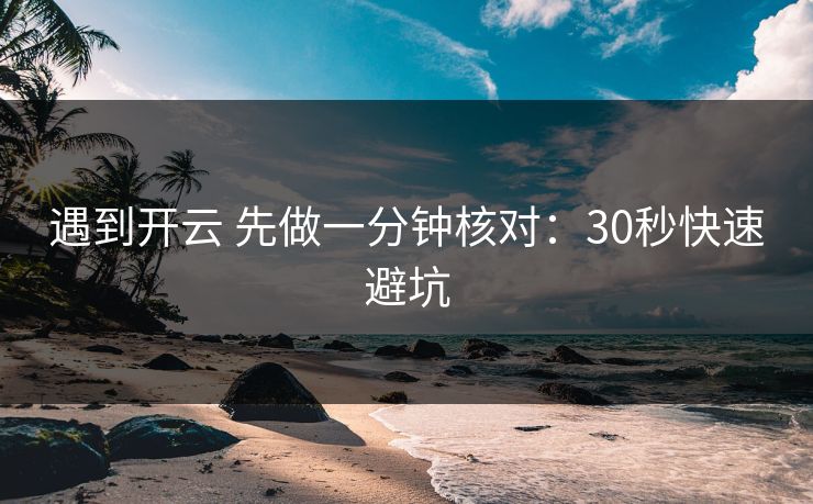 遇到开云 先做一分钟核对:30秒快速避坑 遇到开云 先做一分钟核对:30秒快速避坑