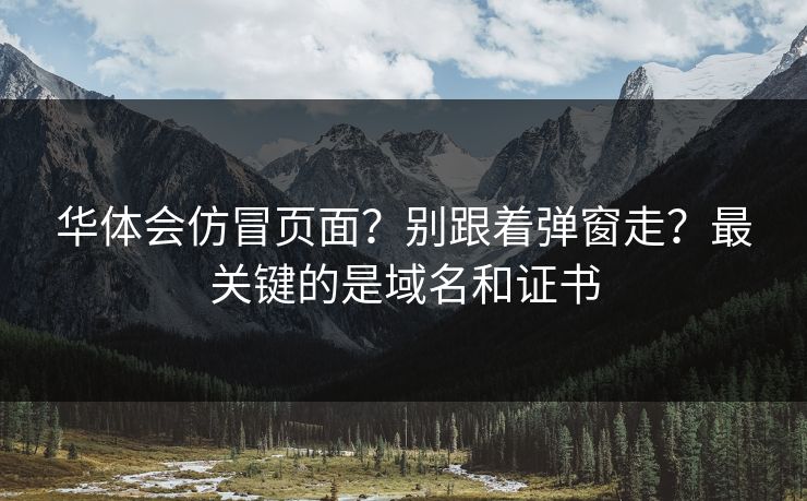 华体会仿冒页面？别跟着弹窗走？最关键的是域名和证书