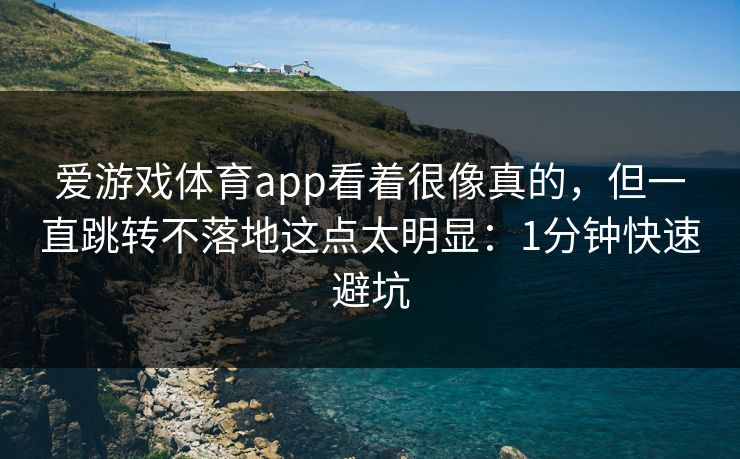 爱游戏体育app看着很像真的，但一直跳转不落地这点太明显：1分钟快速避坑