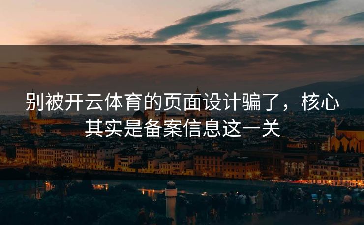 别被开云体育的页面设计骗了,核心其实是备案信息这一关 别被开云体育的页面设计骗了,核心其实是备案信息这一关